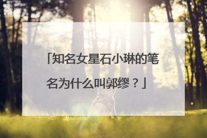 知名女星石小琳的笔名为什么叫郭缪？