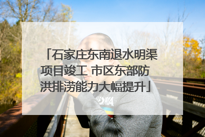 石家庄东南退水明渠项目竣工 市区东部防洪排涝能力大幅提升