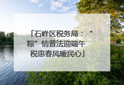 石峰区税务局：“粽”情普法迎端午 税惠春风暖民心