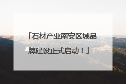 石材产业南安区域品牌建设正式启动！