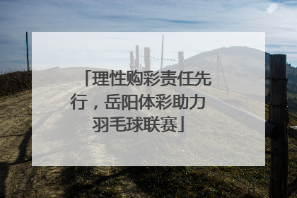 理性购彩责任先行，岳阳体彩助力羽毛球联赛