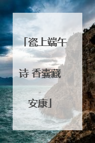 瓷上端午诗 香囊藏安康