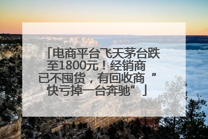 电商平台飞天茅台跌至1800元！经销商已不囤货，有回收商“快亏掉一台奔驰”