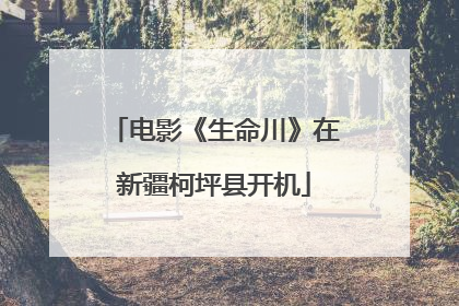 电影《生命川》在新疆柯坪县开机