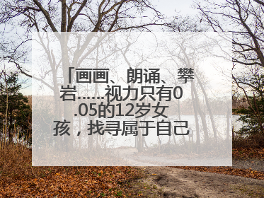 画画、朗诵、攀岩……视力只有0.05的12岁女孩，找寻属于自己的“奇迹”
