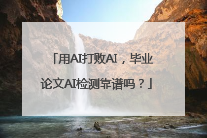 用AI打败AI，毕业论文AI检测靠谱吗？