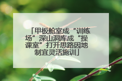 甲板舱室成“训练场”深山洞库成“操课室”打开思路因地制宜灵活施训