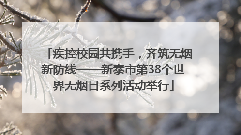 疾控校园共携手，齐筑无烟新防线——新泰市第38个世界无烟日系列活动举行