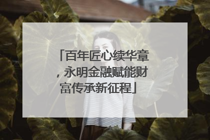 百年匠心续华章，永明金融赋能财富传承新征程