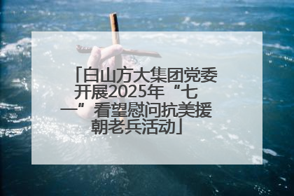 白山方大集团党委开展2025年“七一”看望慰问抗美援朝老兵活动