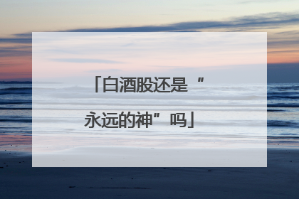白酒股还是“永远的神”吗
