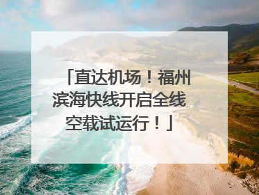 直达机场！福州滨海快线开启全线空载试运行！