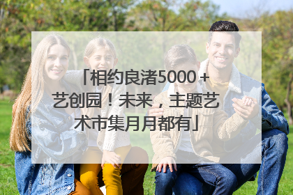 相约良渚5000＋艺创园！未来，主题艺术市集月月都有