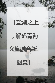 盐湖之上，解码青海文旅融合新图景