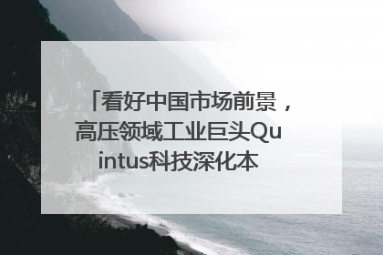 看好中国市场前景，高压领域工业巨头Quintus科技深化本土策略，构建全方位服务亚太区总部