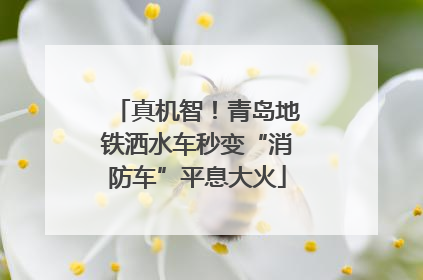 真机智！青岛地铁洒水车秒变“消防车”平息大火