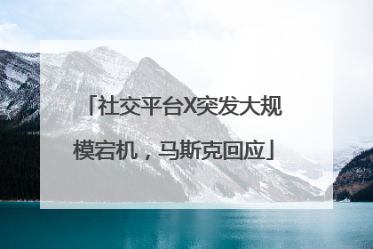 社交平台X突发大规模宕机，马斯克回应