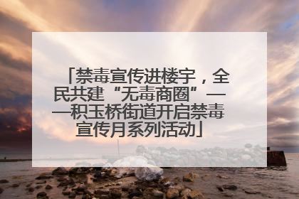 禁毒宣传进楼宇，全民共建“无毒商圈”——积玉桥街道开启禁毒宣传月系列活动
