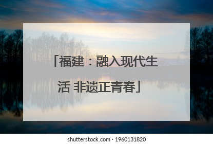 福建：融入现代生活 非遗正青春