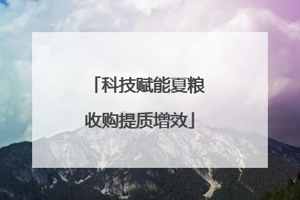 科技赋能夏粮收购提质增效