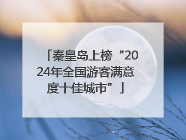 秦皇岛上榜“2024年全国游客满意度十佳城市”
