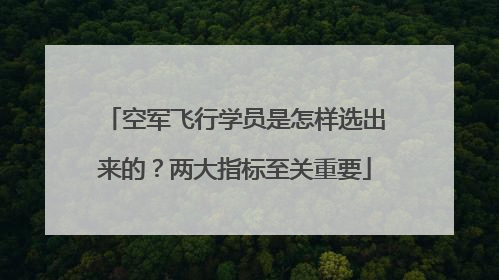 空军飞行学员是怎样选出来的？两大指标至关重要