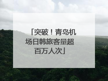 突破！青岛机场日韩旅客量超百万人次