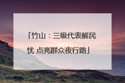 竹山：三级代表解民忧 点亮群众夜行路