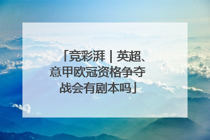 竞彩湃｜英超、意甲欧冠资格争夺战会有剧本吗