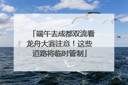 端午去成都双流看龙舟大赛注意！这些道路将临时管制