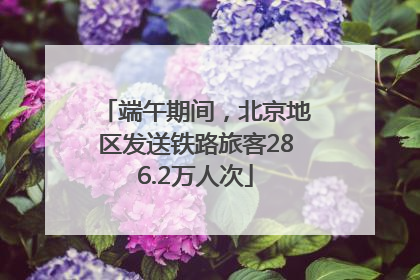 端午期间，北京地区发送铁路旅客286.2万人次