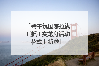 端午氛围感拉满！浙江赛龙舟活动花式上新啦