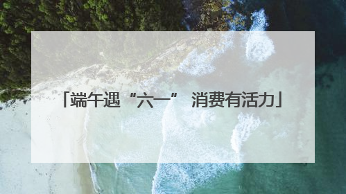 端午遇“六一” 消费有活力