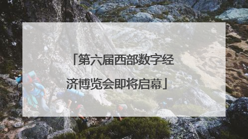 第六届西部数字经济博览会即将启幕