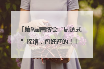 第9届南博会“剧透式”探馆，包好逛的！