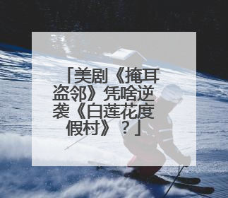 美剧《掩耳盗邻》凭啥逆袭《白莲花度假村》？