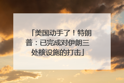 美国动手了！特朗普：已完成对伊朗三处核设施的打击