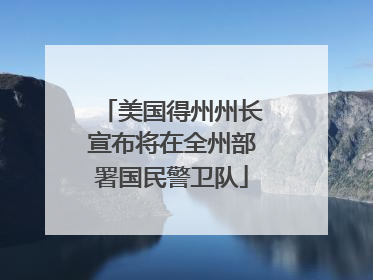 美国得州州长宣布将在全州部署国民警卫队