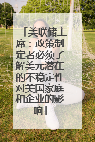 美联储主席：政策制定者必须了解美元潜在的不稳定性对美国家庭和企业的影响