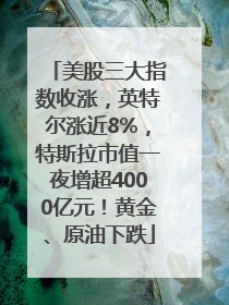 美股三大指数收涨，英特尔涨近8%，特斯拉市值一夜增超4000亿元！黄金、原油下跌