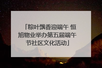 粽叶飘香迎端午 恒旭物业举办第五届端午节社区文化活动