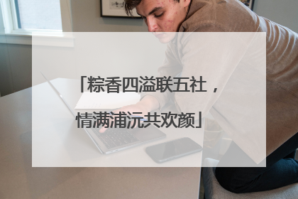 粽香四溢联五社，情满浦沅共欢颜
