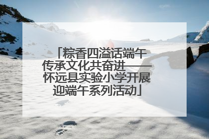 粽香四溢话端午 传承文化共奋进——怀远县实验小学开展迎端午系列活动