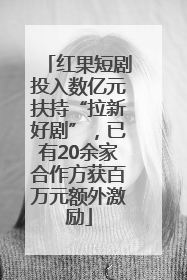 红果短剧投入数亿元扶持“拉新好剧”，已有20余家合作方获百万元额外激励
