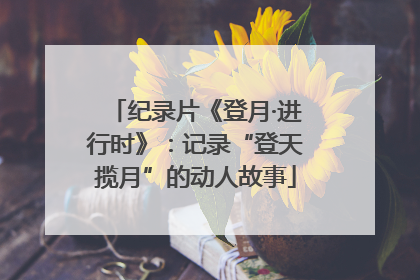 纪录片《登月·进行时》：记录“登天揽月”的动人故事