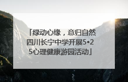 绿动心缘，意归自然 四川长宁中学开展5•25心理健康游园活动