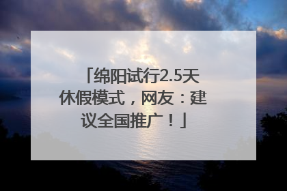 绵阳试行2.5天休假模式，网友：建议全国推广！