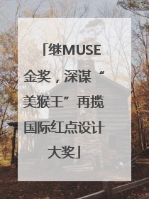 继MUSE金奖，深谋“美猴王”再揽国际红点设计大奖