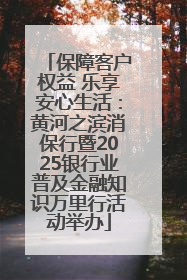 保障客户权益 乐享安心生活：黄河之滨消保行暨2025银行业普及金融知识万里行活动举办