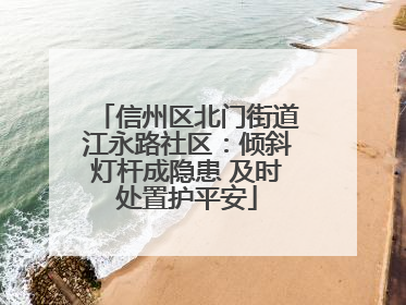 信州区北门街道江永路社区：倾斜灯杆成隐患 及时处置护平安